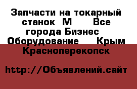 Запчасти на токарный станок 1М63. - Все города Бизнес » Оборудование   . Крым,Красноперекопск